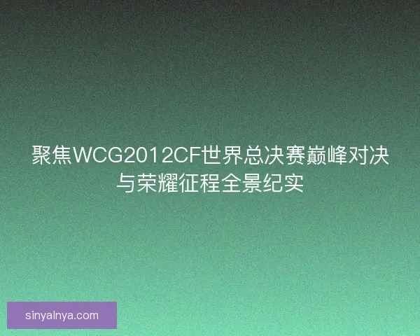 聚焦WCG2012CF世界总决赛巅峰对决与荣耀征程全景纪实