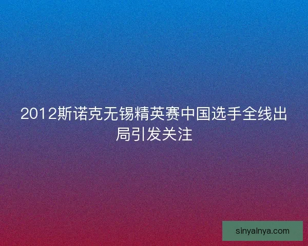 2012斯诺克无锡精英赛中国选手全线出局引发关注