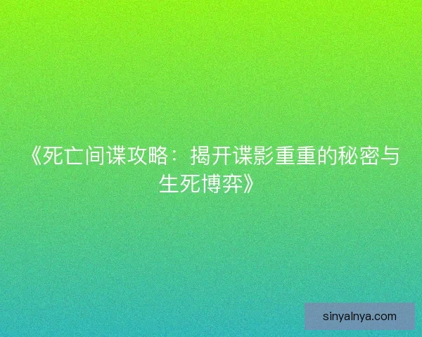 《死亡间谍攻略：揭开谍影重重的秘密与生死博弈》