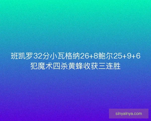 班凯罗32分小瓦格纳26+8鲍尔25+9+6犯魔术四杀黄蜂收获三连胜