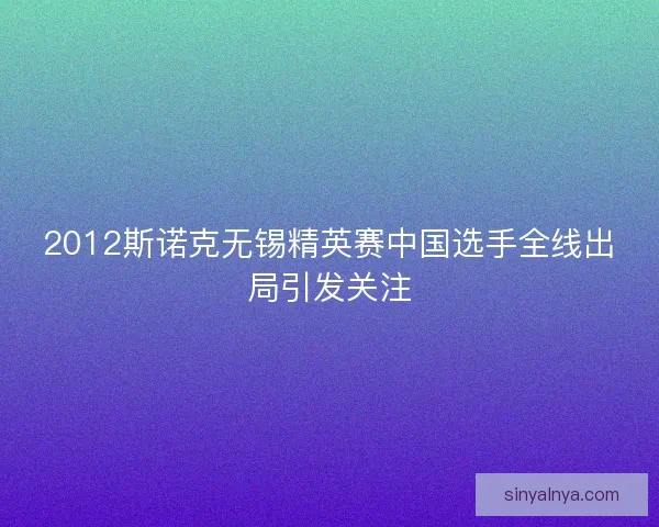2012斯诺克无锡精英赛中国选手全线出局引发关注